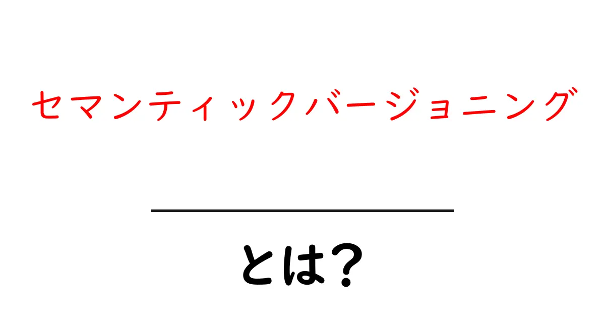 セマンティックバージョニングとは?ソフトウェア開発での重要なルールを解説!共起語・同意語も併せて解説!