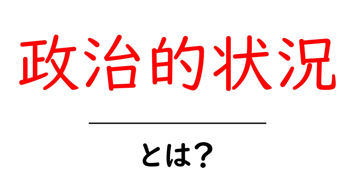政治的状況とは？初心者でもわかる基本解説共起語・同意語も併せて解説！