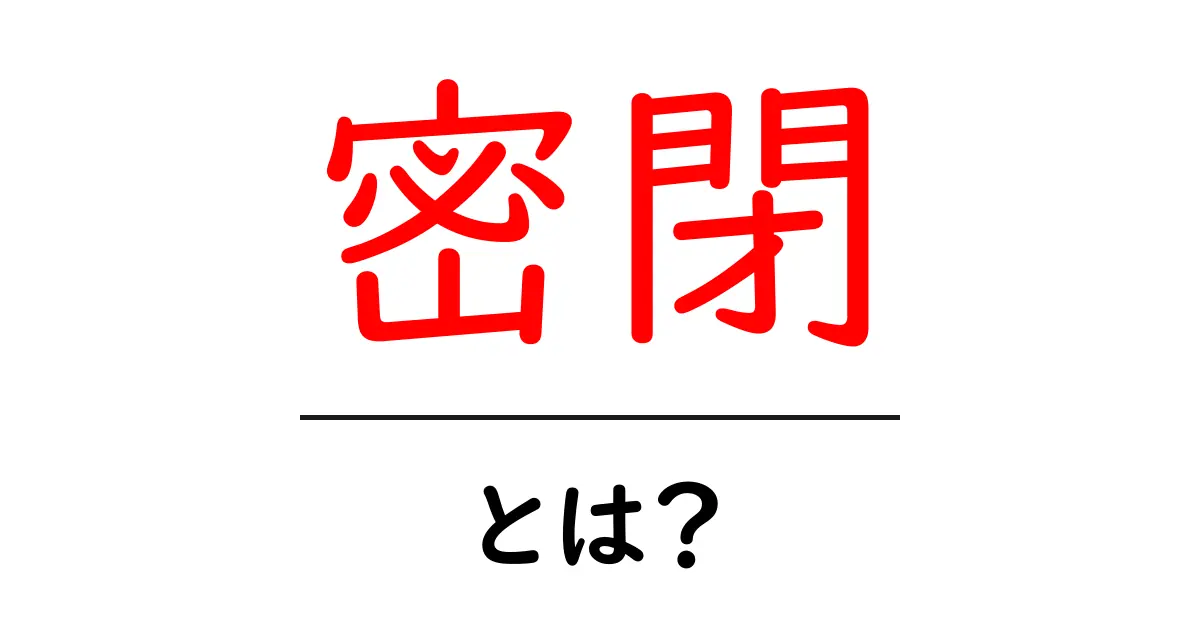 密閉とは?知っておきたいその意味と使われる場面共起語・同意語も併せて解説!