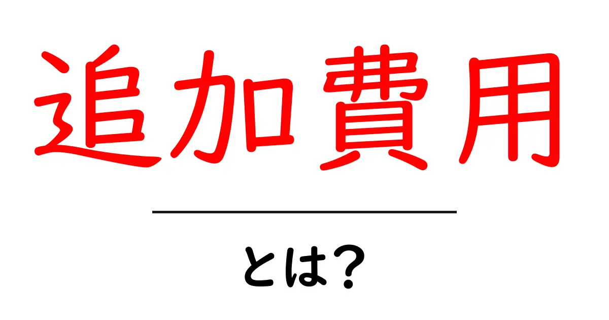 『追加費用』とは?知らないと損する意味と注意点を解説共起語・同意語も併せて解説!