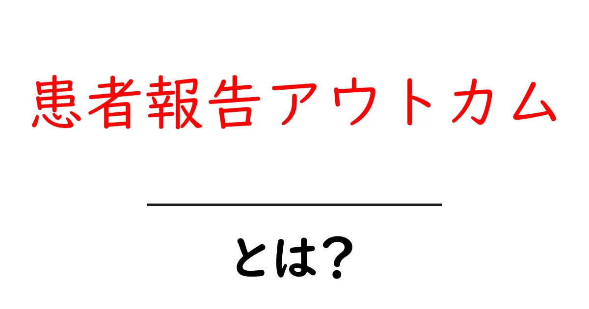 患者報告アウトカムとは?これからの医療における重要な役割とは共起語・同意語も併せて解説!