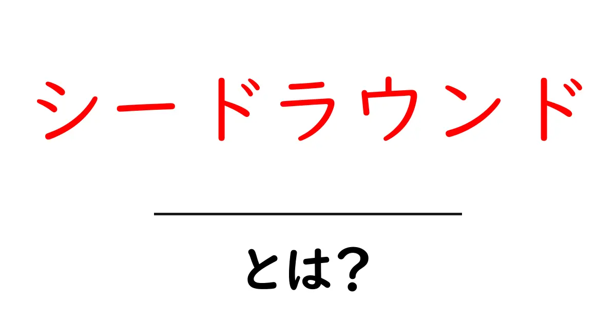 シードラウンドとは?スタートアップ企業の資金調達の第一歩を解説!共起語・同意語も併せて解説!