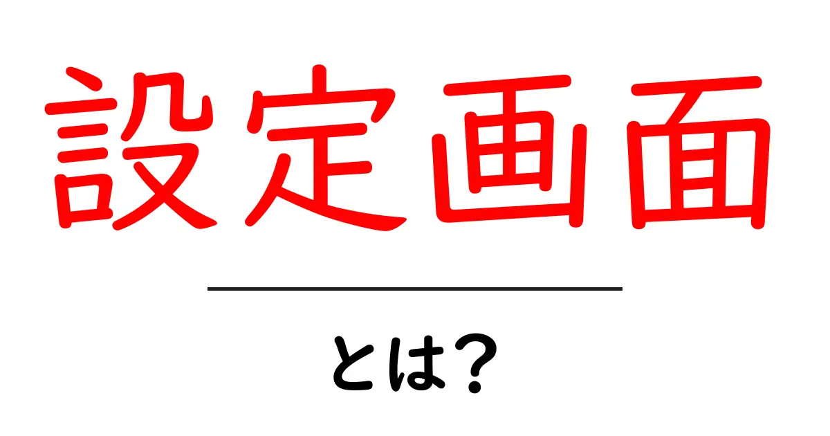 「設定画面」とは?使い方や重要性をわかりやすく解説!共起語・同意語も併せて解説!