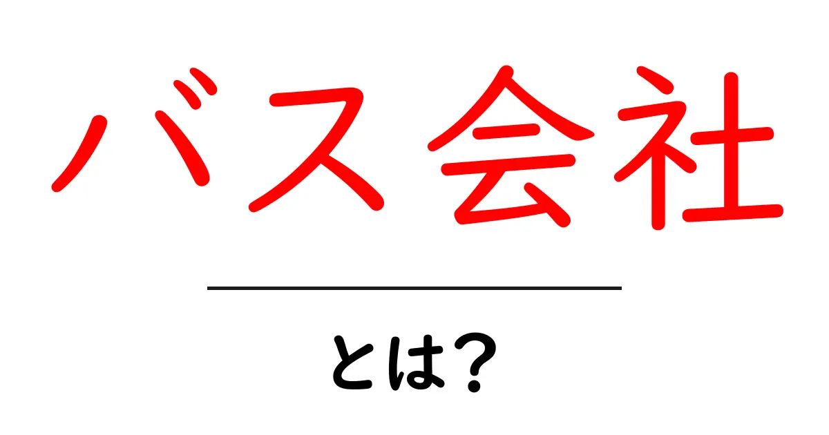 バス会社とは?選び方や特徴をわかりやすく解説!共起語・同意語も併せて解説!