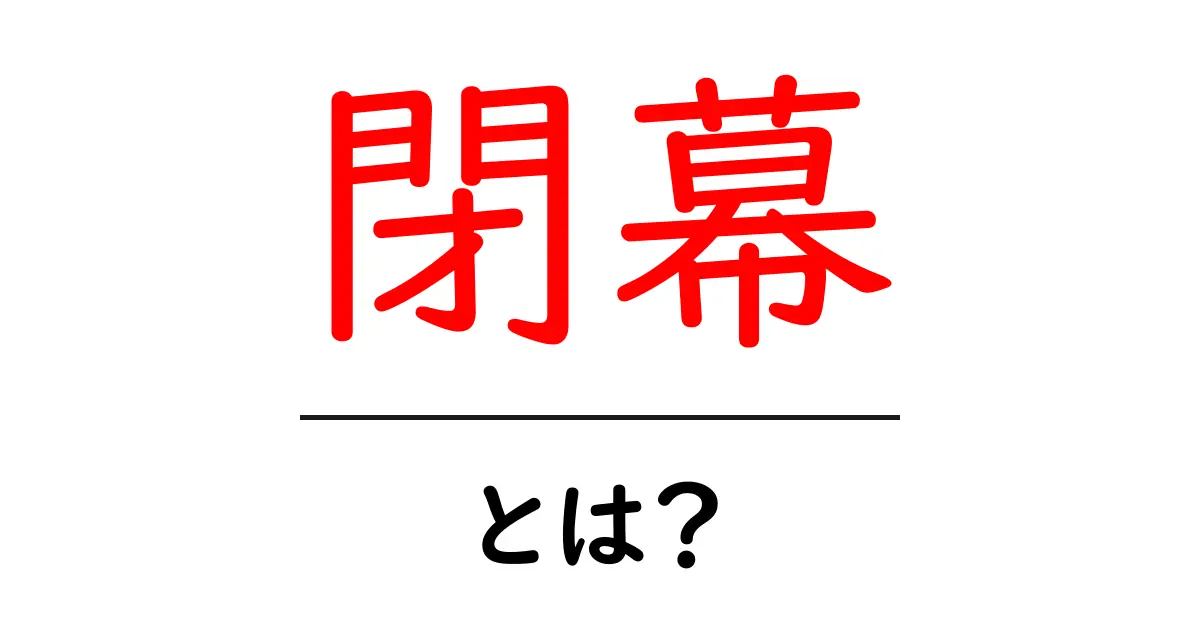「閉幕」とは？その意味と使用例をわかりやすく解説！共起語・同意語も併せて解説！
