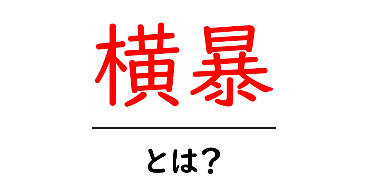 横暴とは?その意味と具体的な例をわかりやすく解説!共起語・同意語も併せて解説!