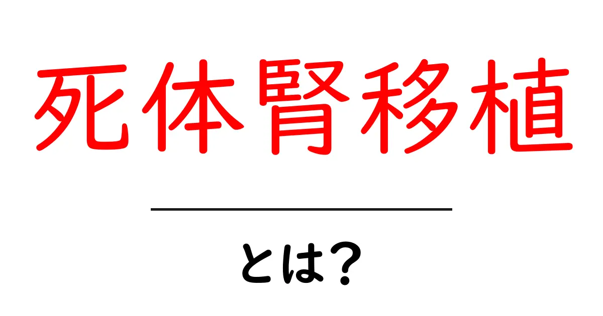 死体腎移植とは?その仕組みと重要性をわかりやすく解説!共起語・同意語も併せて解説!