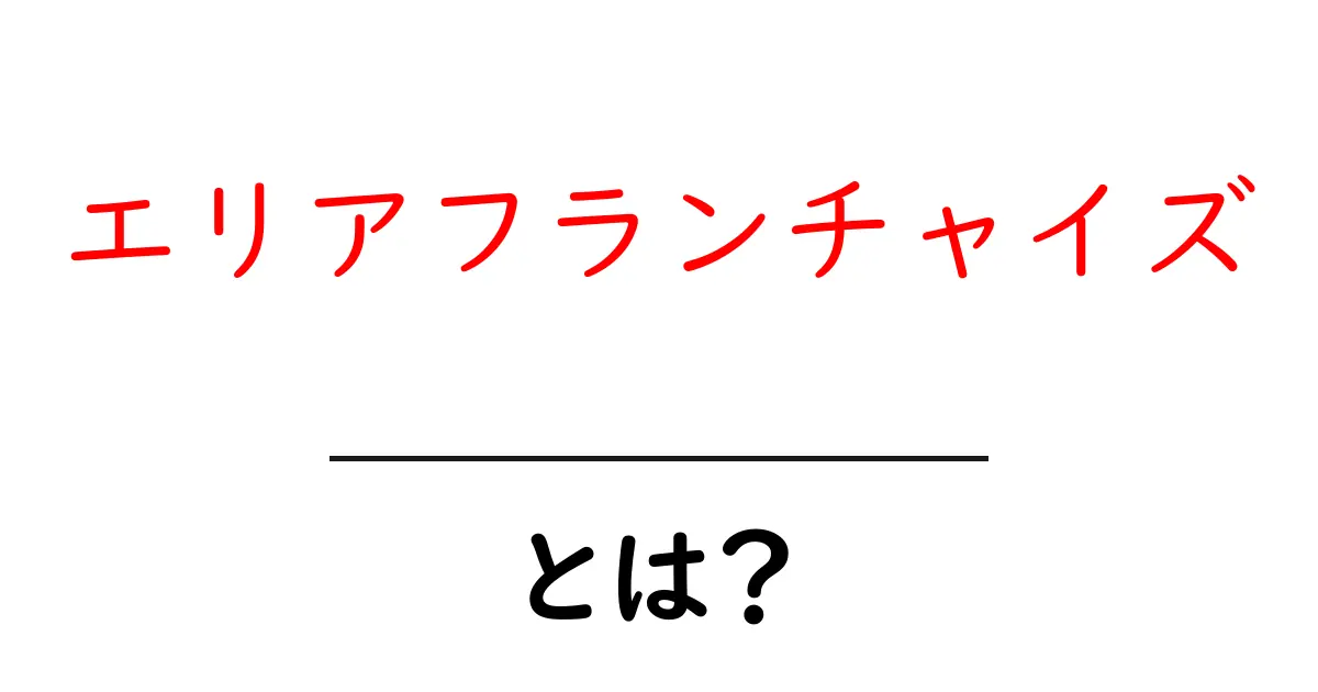 エリアフランチャイズとは?ビジネスの新しい形を理解しよう!共起語・同意語も併せて解説!