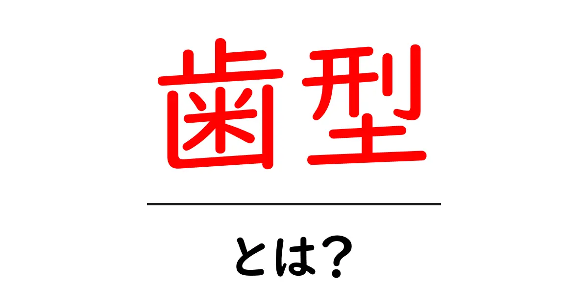 歯型とは?その重要性と使われる場面を徹底解説!共起語・同意語も併せて解説!