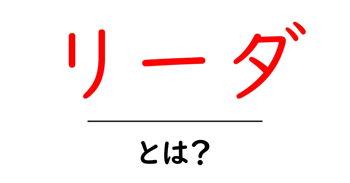 リーダとは？その意味や役割についてわかりやすく解説！共起語・同意語も併せて解説！