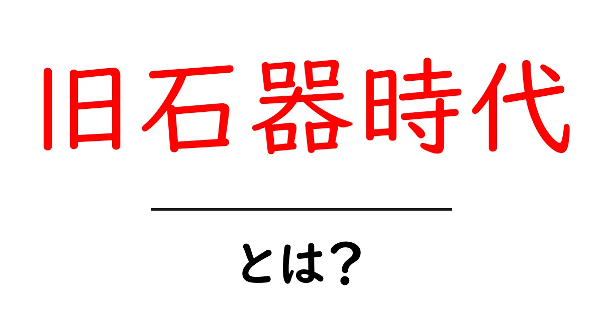 旧石器時代とは?先史時代の人類の暮らしを探る共起語・同意語も併せて解説!