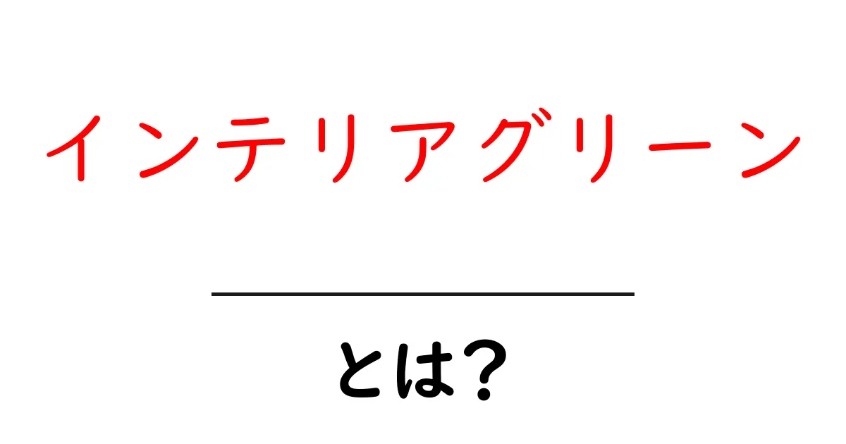 インテリアグリーンとは?お部屋を素敵に彩る植物の魅力とは共起語・同意語も併せて解説!