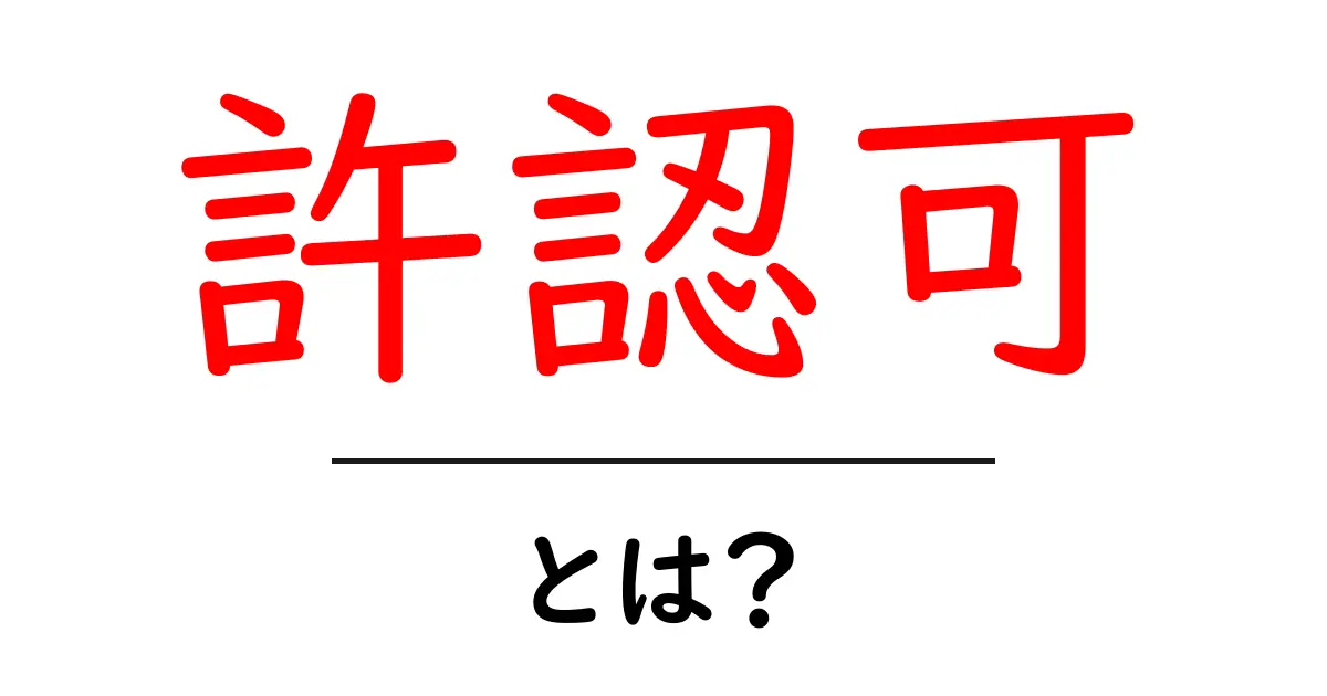 許認可とは?その意味と重要性をわかりやすく解説します共起語・同意語も併せて解説!