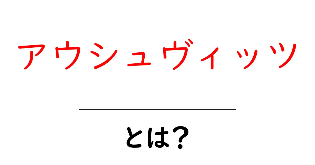 アウシュヴィッツとは?歴史とその影響を学ぼう共起語・同意語も併せて解説!
