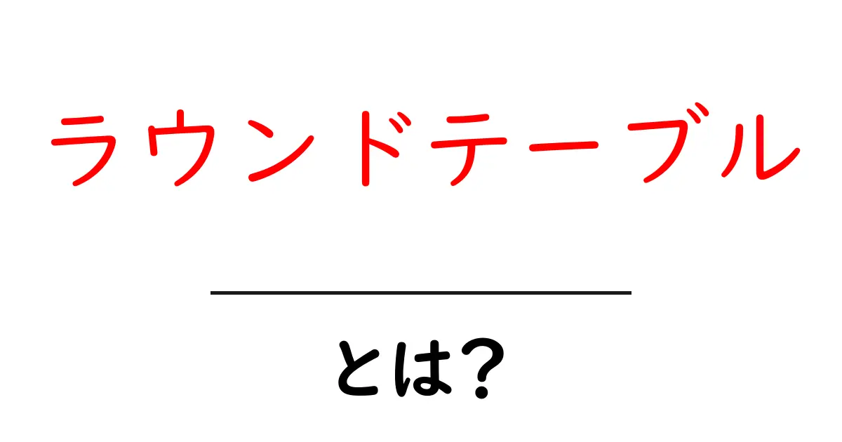 ラウンドテーブルとは?会議の新しい形をわかりやすく解説!共起語・同意語も併せて解説!