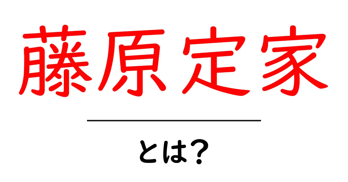 藤原定家とは?平安時代の文学者の魅力を徹底解説!共起語・同意語も併せて解説!