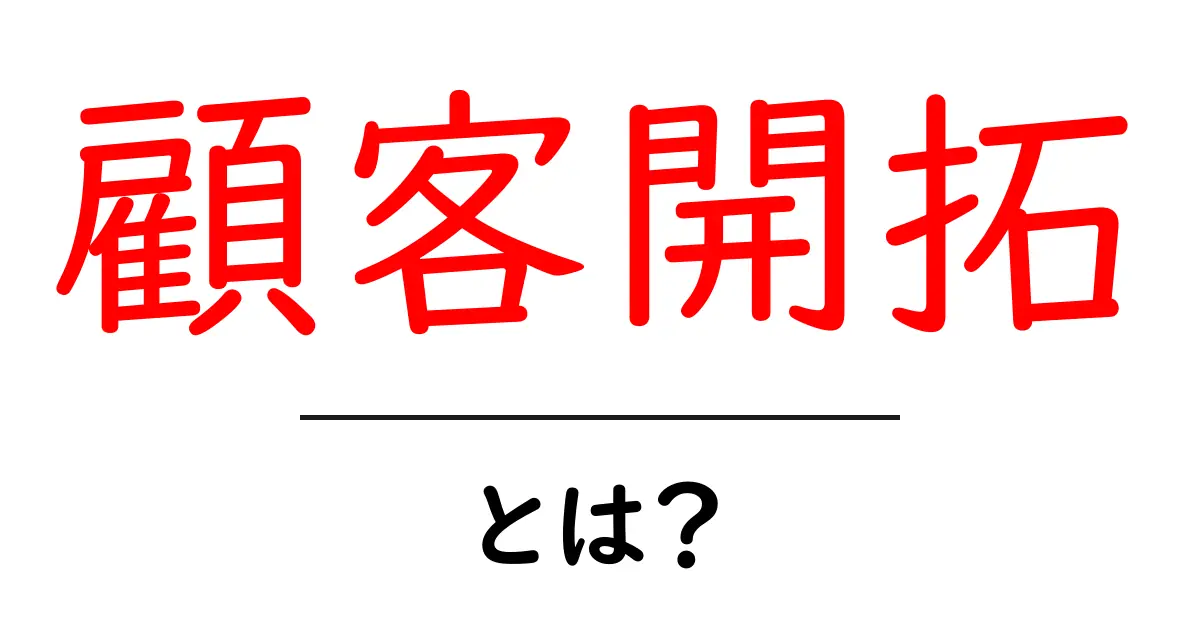 顧客開拓とは?初心者が知っておきたい基本のキ!共起語・同意語も併せて解説!