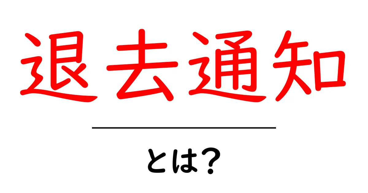 退去通知とは?知っておきたい基本と注意点共起語・同意語も併せて解説!