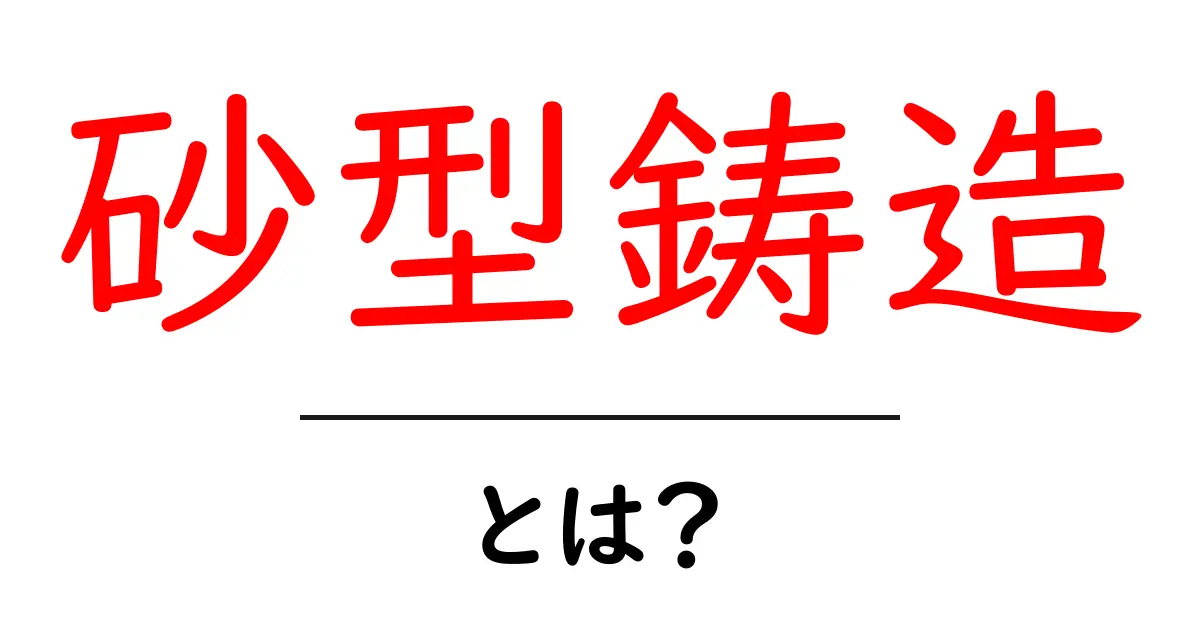 砂型鋳造とは?基礎から学べる鋳造プロセスの解説共起語・同意語も併せて解説!