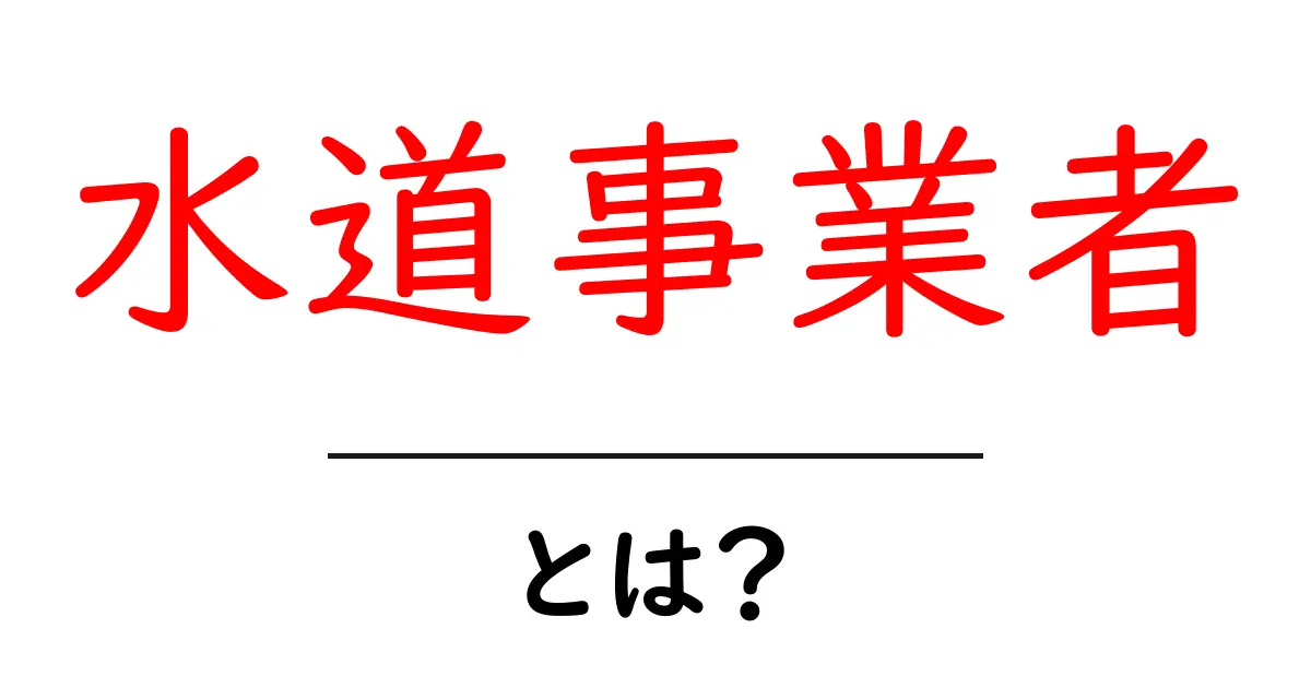 水道事業者とは？私たちの生活を支える重要な役割共起語・同意語も併せて解説！