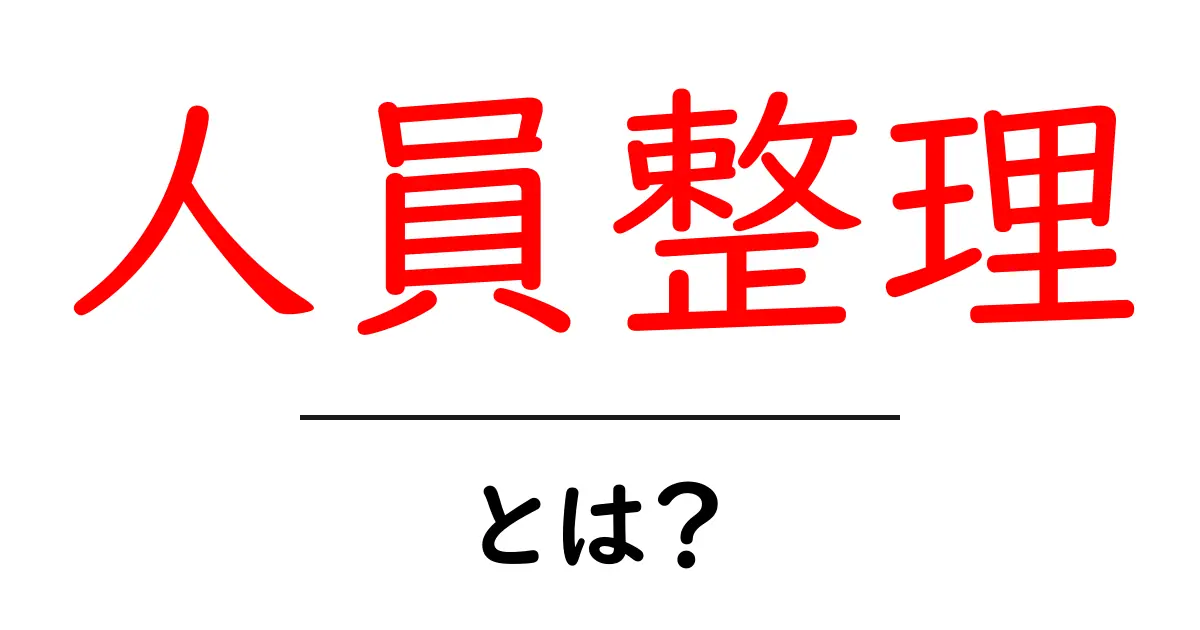人員整理とは?企業が抱える課題とその影響について学ぼう!共起語・同意語も併せて解説!