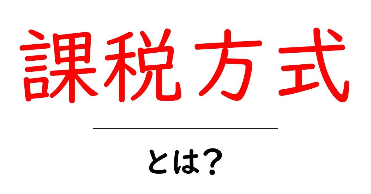課税方式とは?知っておきたい税金の基本共起語・同意語も併せて解説!