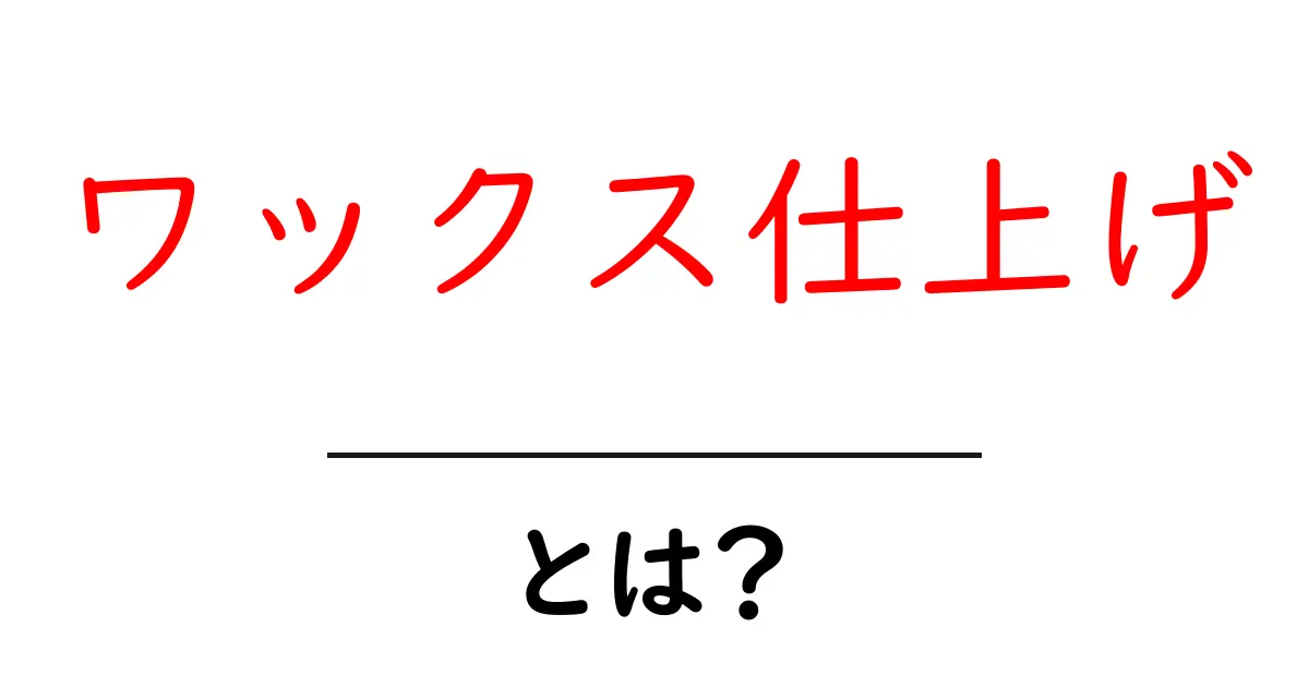 ワックス仕上げとは?美しい仕上がりを得るための工夫共起語・同意語も併せて解説!