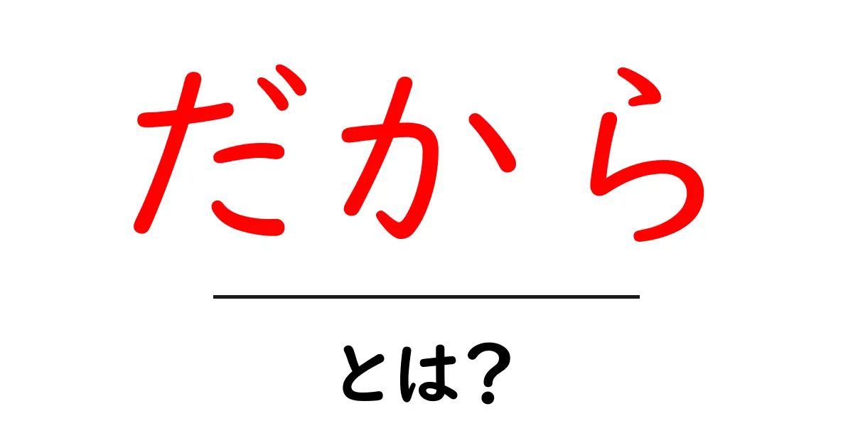 「だから」とは?その意味と使い方をわかりやすく解説!共起語・同意語も併せて解説!