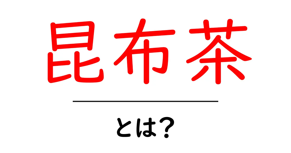 昆布茶とは？健康効果と作り方をわかりやすく解説！共起語・同意語も併せて解説！
