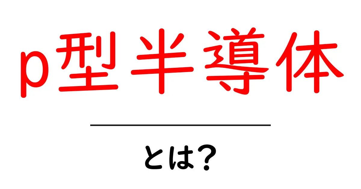 p型半導体とは？その仕組みと使われる場面をわかりやすく解説！共起語・同意語も併せて解説！