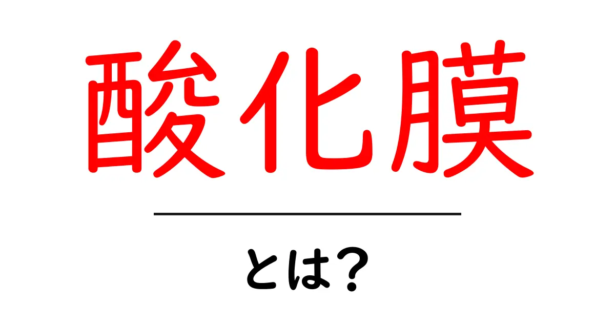酸化膜とは?私たちの生活にどんな影響があるのか探ろう!共起語・同意語も併せて解説!