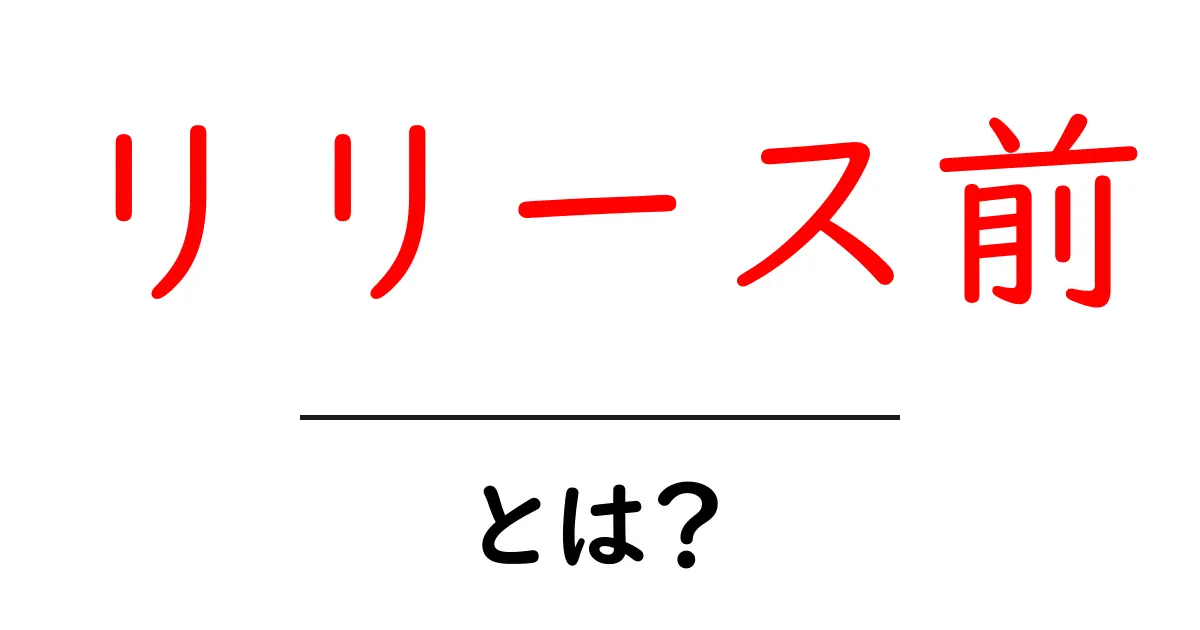 リリース前とは？新しい商品やサービスが市場に出る前の準備の重要性を解説！共起語・同意語も併せて解説！