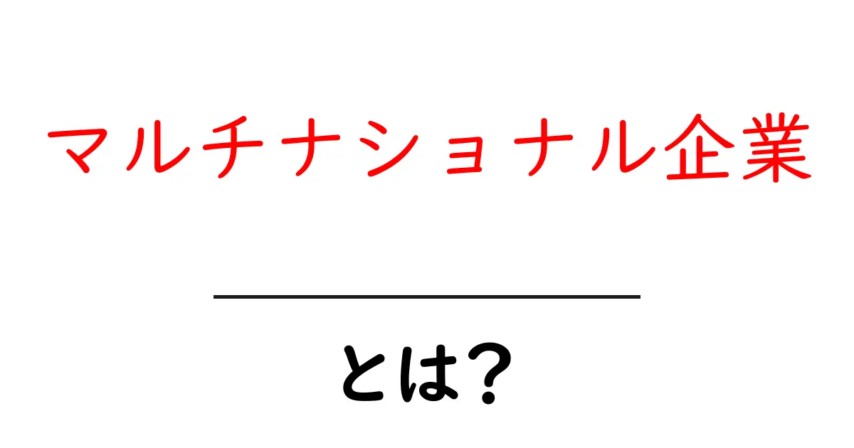 マルチナショナル企業とは?国境を越えたビジネスの新常識共起語・同意語も併せて解説!