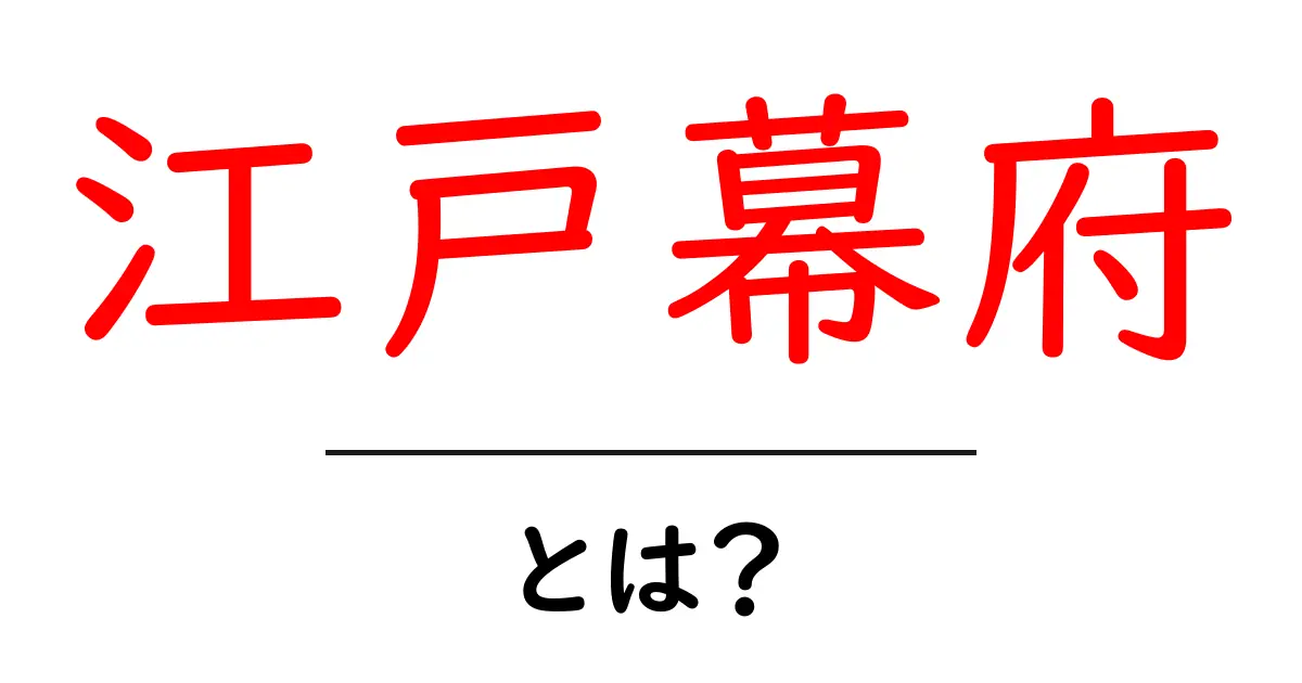 江戸幕府とは?時代・特徴・歴史をわかりやすく解説!共起語・同意語も併せて解説!