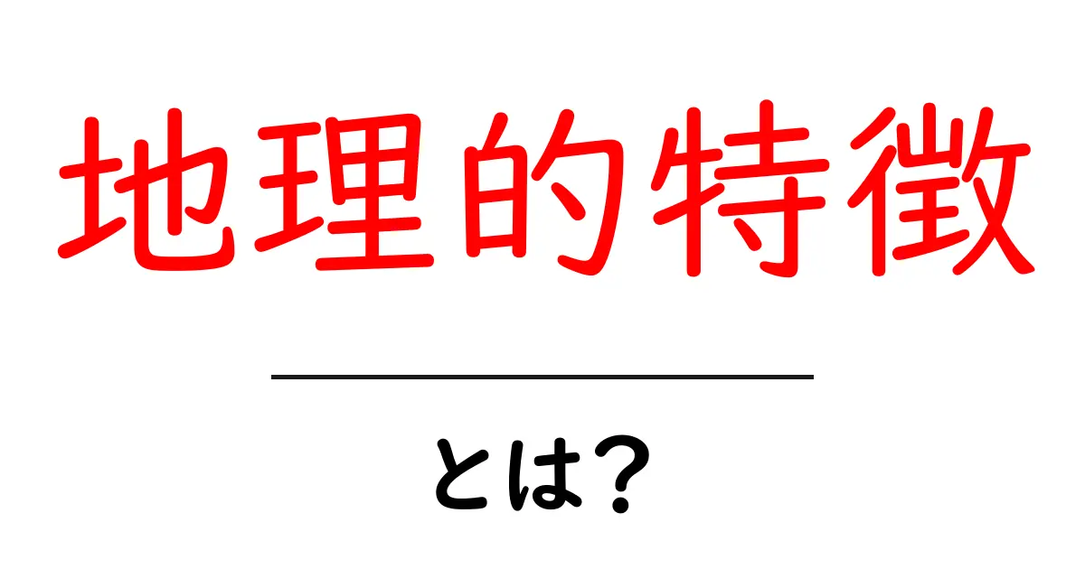 地理的特徴とは?その重要性と身近な例を解説!共起語・同意語も併せて解説!
