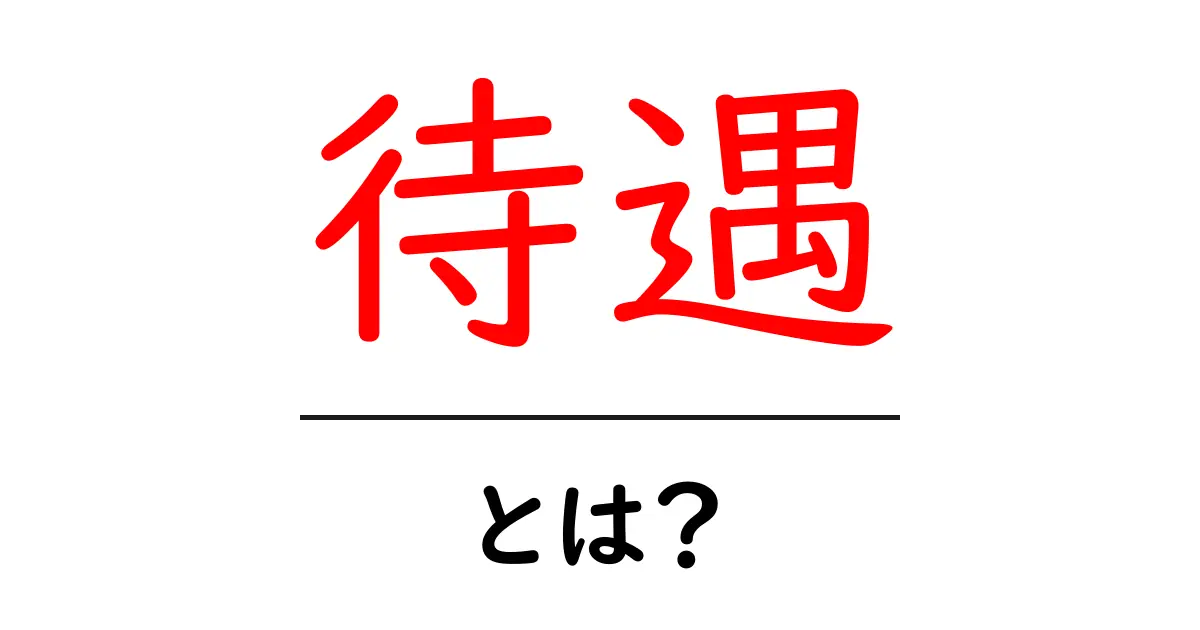 待遇って何？知っておきたい基本とその重要性共起語・同意語も併せて解説！