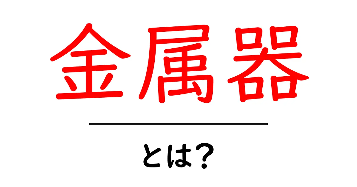 金属器とは?その歴史と利用方法を解説!共起語・同意語も併せて解説!