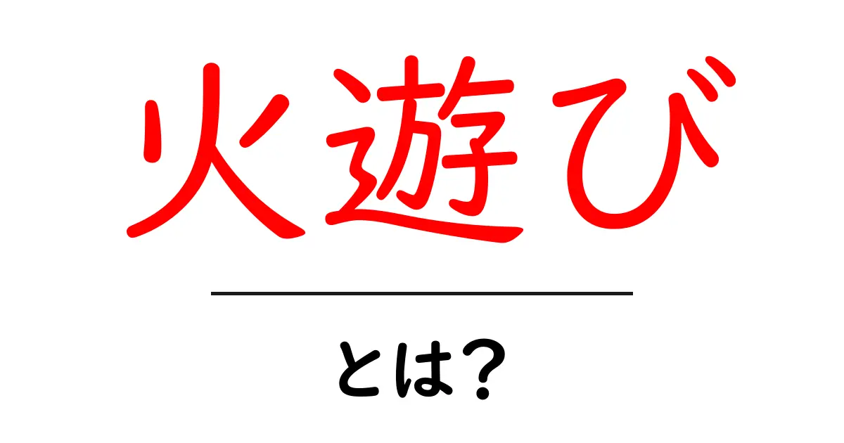 「火遊び」とは?意味や危険性を詳しく解説!共起語・同意語も併せて解説!