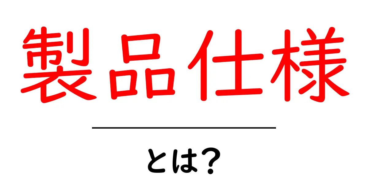 製品仕様って何？知っておくべき基本と重要ポイント共起語・同意語も併せて解説！