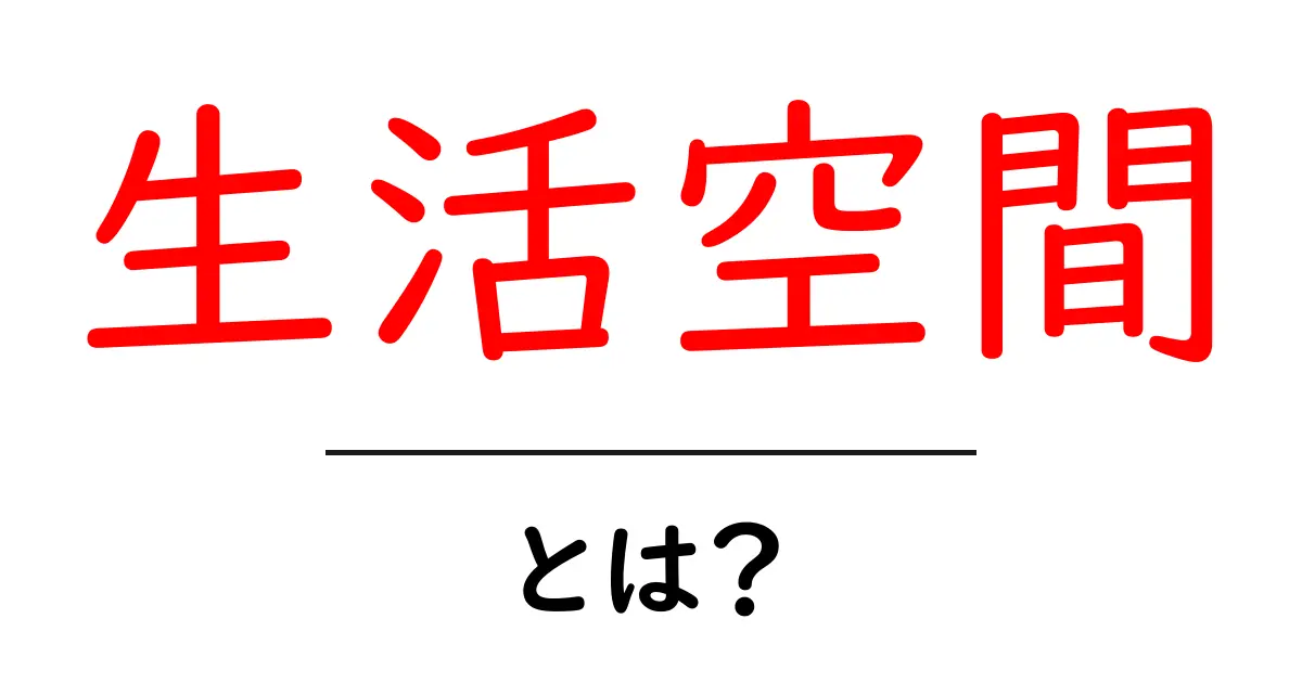 生活空間とは?快適な暮らしを支える場所の意味を知ろう!共起語・同意語も併せて解説!