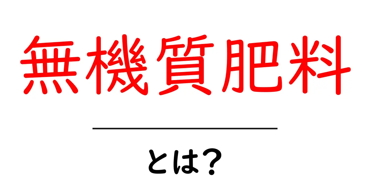 無機質肥料とは?農業に欠かせない肥料の基本を知ろう!共起語・同意語も併せて解説!