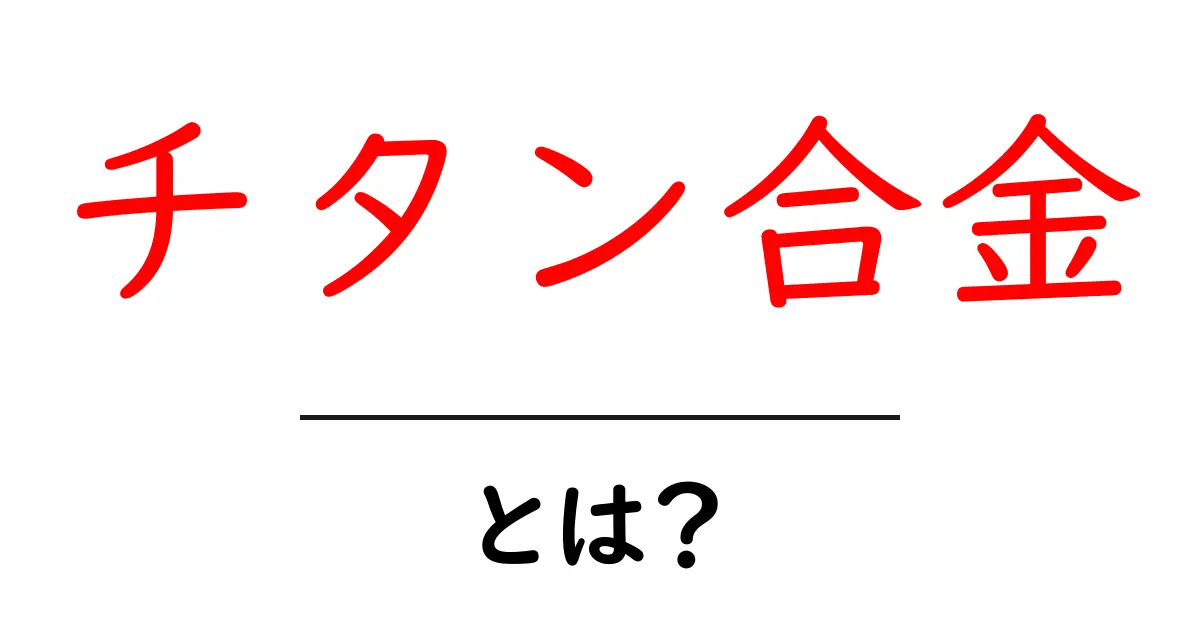 チタン合金とは?その特性と使い道をわかりやすく解説!共起語・同意語も併せて解説!