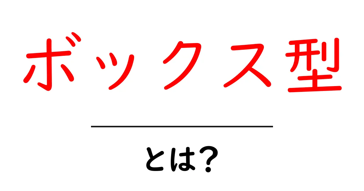 ボックス型とは?特徴や用途をわかりやすく解説!共起語・同意語も併せて解説!