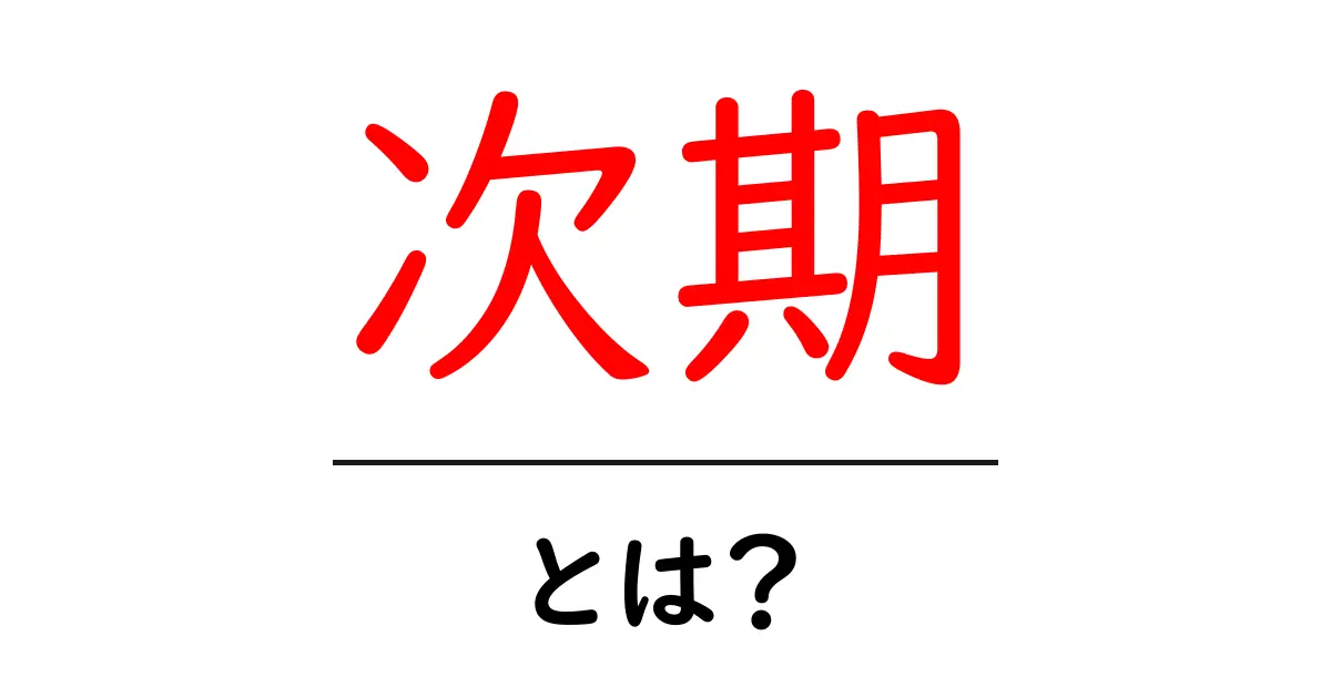 次期とは?未来の計画や提案について学ぼう!共起語・同意語も併せて解説!