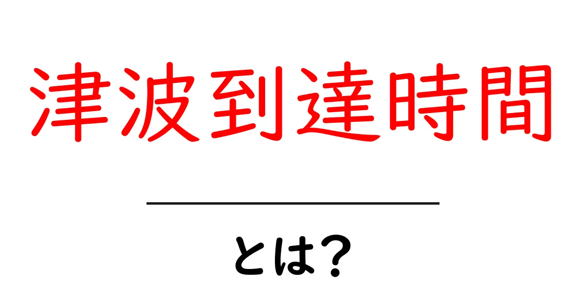 津波到達時間とは?その影響と事前の準備を理解しよう共起語・同意語も併せて解説!