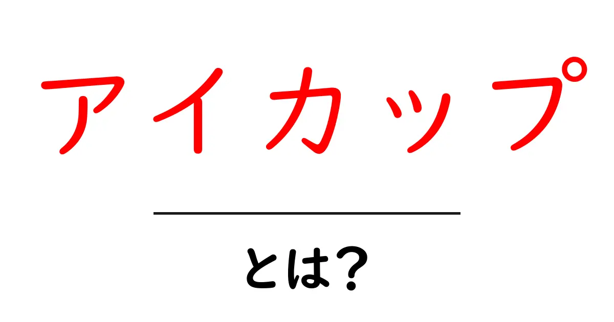 アイカップとは?知っておきたい基礎知識とその魅力共起語・同意語も併せて解説!