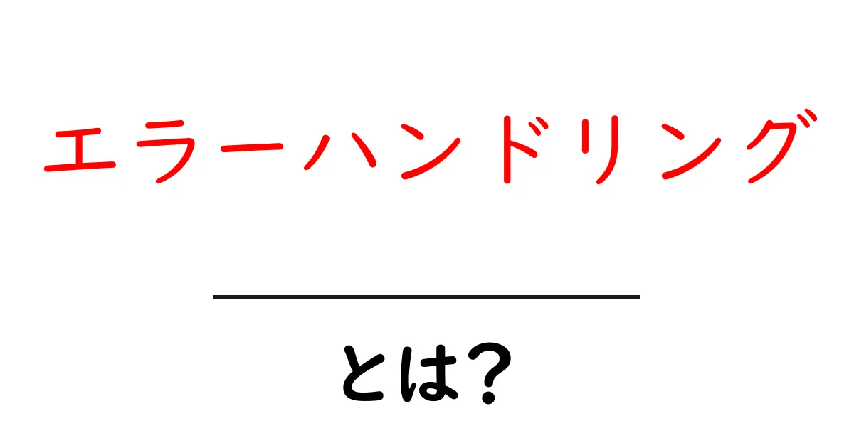 エラーハンドリングとは?失敗を恐れず学ぶための基本知識共起語・同意語も併せて解説!