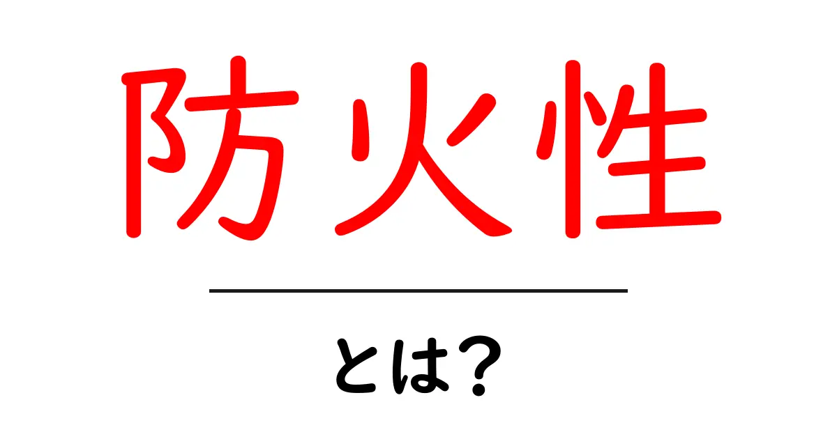 防火性とは？火事から身を守るための重要な知識共起語・同意語も併せて解説！