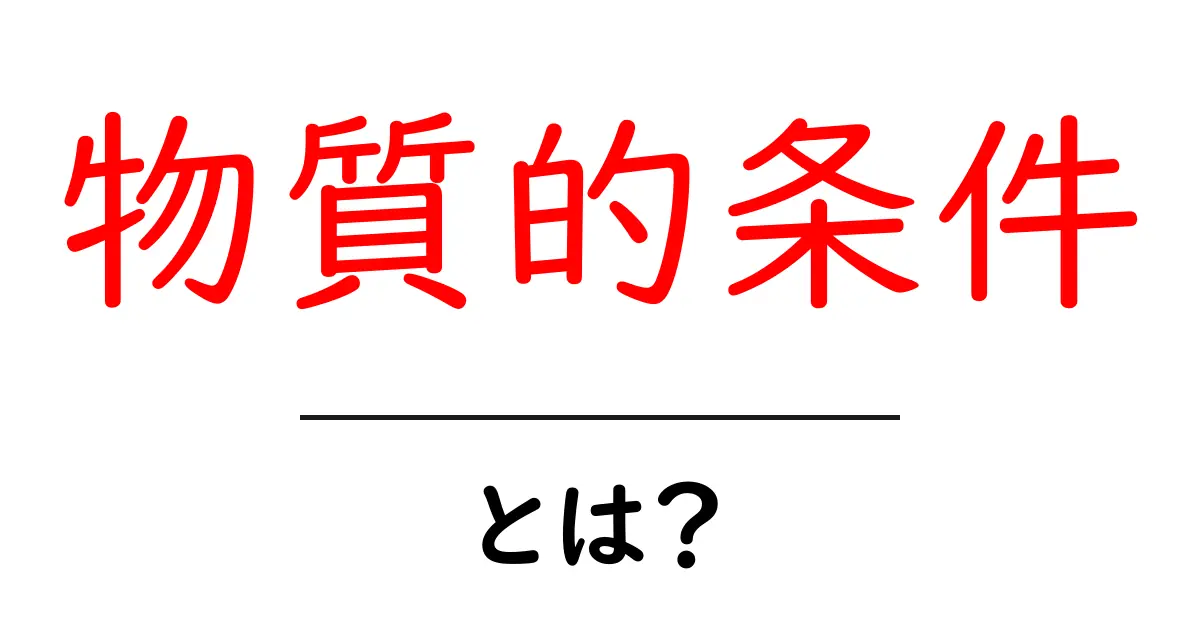 物質的条件とは？私たちの生活にどんな影響があるのかを解説！共起語・同意語も併せて解説！