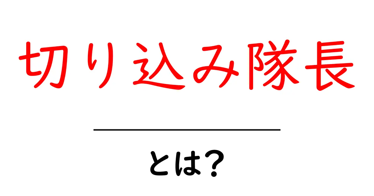 切り込み隊長とは何か?その意味と役割をわかりやすく解説共起語・同意語も併せて解説!